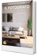 Il Fotografo Immobiliare: Come utilizzare la Fotografia Immobiliare e l&rsquo;Home Staging per aumentare le visite del tuo immobile in vendita o in affitto, anche se sei un principiante