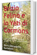 Brizio Felino e lo Yeti di Cormons: un&rsquo;altro libro giallo, bislacco ed improbabile, a volte comico e molto surreale (Romanzi, Racconti e Storie brevi Vol. 8)