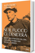 Se il fuoco ci desidera: Breve vita di Renato Del Din, che l'8 settembre 1943 scelse la libert&agrave;