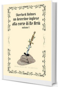 Sherlock Holmes - Un detective inglese alla Corte di Re Art&ugrave; - volume 1