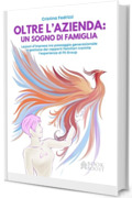 OLTRE L' AZIENDA: UN SOGNO DI FAMIGLIA: Lezioni d&rsquo;impresa tra passaggio generazionale e gestione dei rapporti familiari tramite l&rsquo;esperienza di FE Group (Libri per imprenditori Engage/Book Boost)
