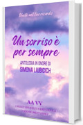 Un sorriso &egrave; per sempre: Antologia di racconti in onore di Simona Liubicich