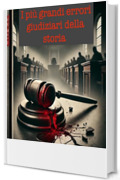 I pi&ugrave; grandi errori giudiziari della storia (Argomenti curiosi ed insoliti Vol. 19)