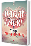 IKIGAI dell&rsquo;AMORE, Anima Gemella, Secondo la Filosofia Giapponese (I migliori libri su IKIGAI, trovare scopo nella vita, filosofia giapponese, legame karmico Vol. 1)