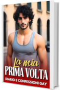 La mia prima volta: Diario e Confessioni Gay (Racconti Erotici Gay e Bisex per adulti Vol. 5)