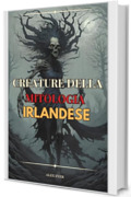 Creature della Mitologia Irlandese: Creature leggendarie del folclore dell'Irlanda (Leggende Mondiali Vol. 4)