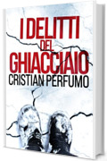 I delitti del ghiacciaio (I Dossier della Patagonia Vol. 1)