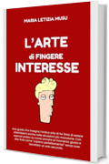 L'Arte di fingere Interesse (Guide comiche per affrontare la vita)