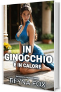 In Ginocchio E In Calore: Racconto Erotico Hard (Racconti Erotici)