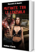 Mutante tra le Lenzuola: Un breve, esplicito, BDSM, racconto di mostri (Racconti Di Mostri)
