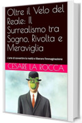 Oltre il Velo del Reale: Il Surrealismo tra Sogno, Rivolta e Meraviglia: L'arte di sovvertire la realt&agrave; e liberare l&rsquo;immaginazione