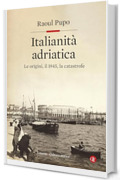 Italianit&agrave; adriatica: Le origini, il 1945, la catastrofe