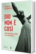 Dio non &egrave; cos&igrave;: Otto mistiche laiche del Novecento