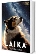 Laika &ndash; Oltre le Stelle: Una cagnolina di strada. Un viaggio senza ritorno. Un destino immortale.