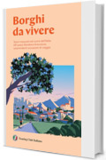 Borghi da vivere: Tesori nascosti nel cuore dell&rsquo;Italia: 281 paesi Bandiera Arancione, sorprendenti occasioni di viaggio