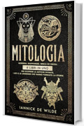 Mitologia: Norrena, Giapponese, Greca ed Egizia: 4 Libri in Uno per Scoprire le Antiche Divinit&agrave;, i Riti e le Leggende che Hanno Forgiato la Storia
