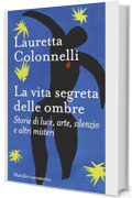 La vita segreta delle ombre: Storie di luce, arte, silenzio e altri misteri