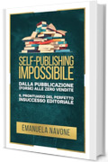 Self-publishing impossibile: Dalla pubblicazione (forse) alle zero vendite: il prontuario del perfetto insuccesso editoriale