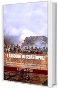 I racconti di Sebastopoli: Nuova edizione con biografia, approfondimenti sull'assedio e note esplicative per una migliore comprensione del testo