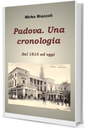 Padova. Una Cronologia dal 1815 ad oggi (Le citt&agrave; del Belpaese Vol. 1)