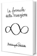 La formula della creazione: Dalla genesi del mio lavoro questo libro porta, attraverso 31 passi, alla genesi dell'Universo. E, nel contempo, alla genesi di una nuova societ&agrave;.