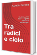 Tra radici e cielo: Un fante, un ex frate e il segreto perduto di Michelangelo