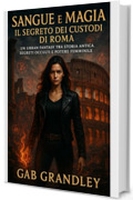 Sangue e Magia &ndash; Il Segreto dei Custodi di Roma (Vol. 1): Un Urban Fantasy mozzafiato tra misteri antichi, magia etrusca e battaglie per il destino di Roma