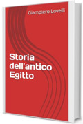 Storia dell'antico Egitto (Storia Antica e biografie di uomini e donne dell'antichit&agrave;)