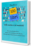 100 libri sulla musica e sui musicisti: Per una biblioteca musicale eclettica: Classica, Jazz, Pop-Rock, Etnica ...