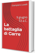 La battaglia di Carre : 9 giugno 53 a.C. (Storia Antica e biografie di uomini e donne dell'antichit&agrave;)