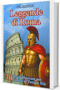 Leggende di Roma: 30 Storie Illustrate per Curiosi di Tutte le Et&agrave;: Leggende, Miti e Avventure nell'Antica Roma - Un Tuffo nel Passato tra Risate e Scoperte!
