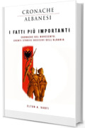 I fatti pi&ugrave; importanti &ndash; Cronaca del Novecento: Eventi storici decisivi dell'Albania (Le Cronache Albanesi Vol. 2)