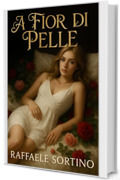 A FIOR DI PELLE : Un Romanzo romantico ed erotico che ti entra sotto pelle