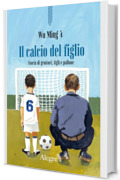 Il calcio del figlio: Storia di genitori, figli e pallone (Scritture resistenti)