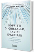 Soffitti di cristallo, radici d'acciaio: Nove storie sulla forza e il coraggio delle donne nell&rsquo;impresa e nella societ&agrave;