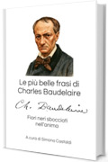 Le pi&ugrave; belle frasi di Charles Baudelaire: Fiori neri sbocciati nell'anima (Aforismi e Frasi Celebri dei Grandi Autori)