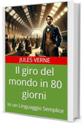 Il giro del mondo in 80 giorni: In un Linguaggio Semplice
