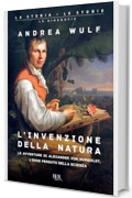L'invenzione della natura: Le avventure di Alexander Von Humboldt, l'eroe perduto della scienza