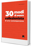 30 Modi di essere collezionista di arte contemporanea (Le guide di Collezione da Tiffany & arturo Vol. 11)