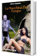 La Macchina Del Tempo: Una storia breve, esplicita e selvaggia, un racconto classico (Storie Classiche Vol. 7)