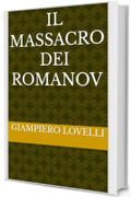 Il massacro dei Romanov (Storia Contemporanea e Biografie di uomini e donne dell'Ottocento e del Novecento)