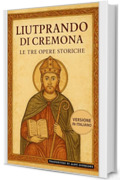Liutprando di Cremona - Le tre opere storiche: Traduzione italiana integrale di Antapodosis, Gesta Ottonis, Legatio. La cronaca dell&rsquo;Europa del X secolo
