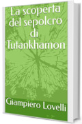 La scoperta del sepolcro di Tutankhamon (Storia Antica e biografie di uomini e donne dell'antichit&agrave;)
