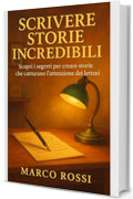 Scrivere Storie Incredibili: Scopri i segreti per creare storie che catturano l&rsquo;attenzione dei lettori.