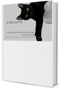 Il Mio Gatto: Scopri la guida definitiva per prenderti cura del tuo gatto &ldquo;Consigli su alimentazione, salute e coccole per un micio sano e felice &ldquo;