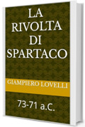 La rivolta di Spartaco: 73-71 a.C. (Storia Antica e biografie di uomini e donne dell'antichit&agrave;)