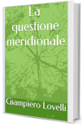 La questione meridionale (Storia Contemporanea e Biografie di uomini e donne dell'Ottocento e del Novecento)