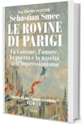 Le rovine di Parigi: La Comune, l'amore, la guerra e la nascita dell'Impressionismo