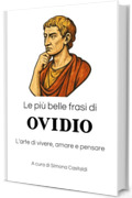Le pi&ugrave; belle frasi di Ovidio: L'arte di vivere, amare e pensare (Aforismi e Frasi Celebri dei Grandi Autori)