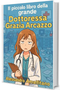 Il piccolo libro della grande Dottoressa Grazia Arcazzo: CONSIGLI PER CURARE IL CORPO, ROVINARSI LA MENTE E COMPICARSI LA VITA